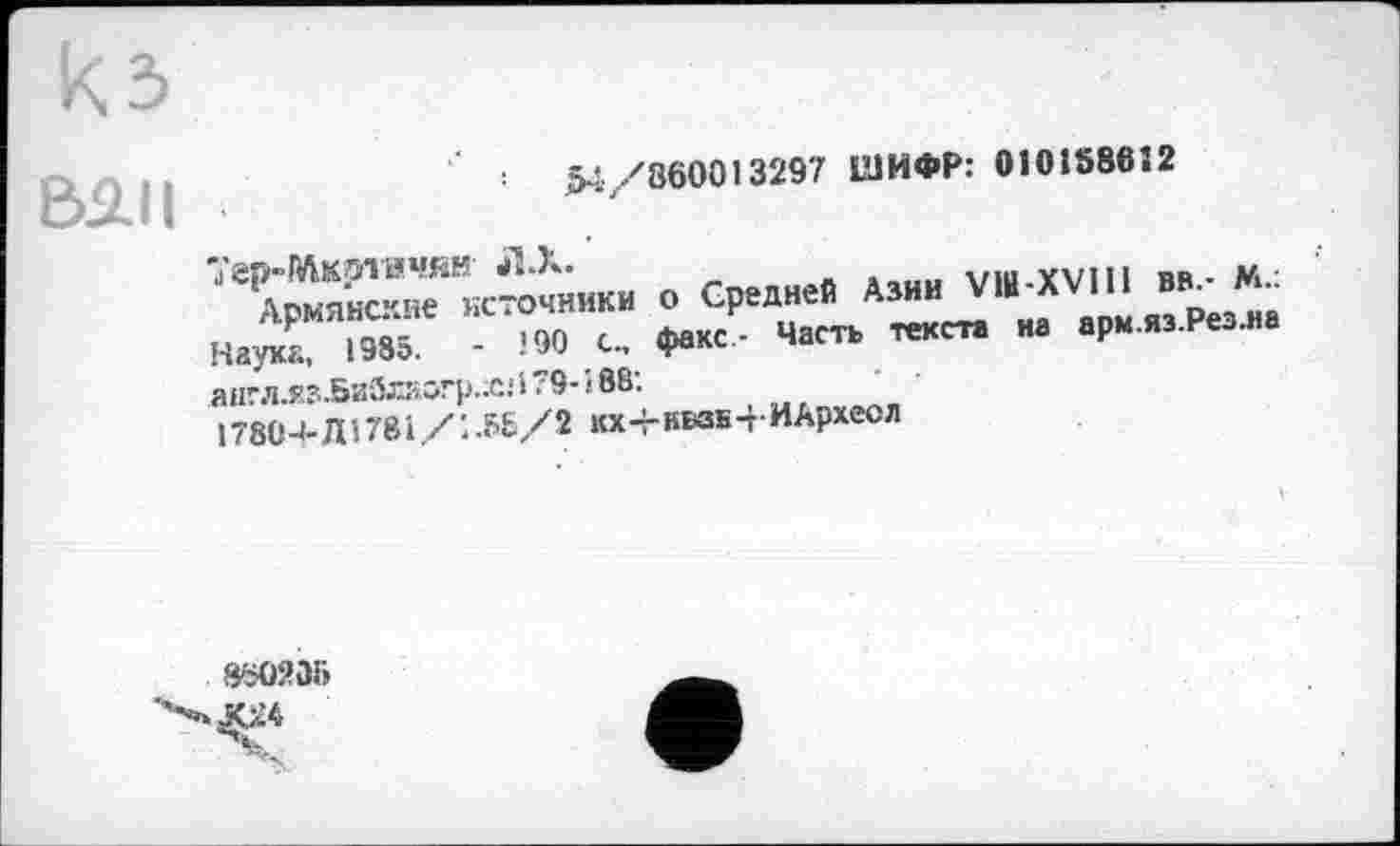 ﻿кз
ВЛІІ
$4/860013297 ШИФР: 010158612
• я«- ““ V“-XV1" H.:Z "эк - ’*> Л- <н« ча"‘ “ *p“ англл?з.Библяогр.;с: 5.9- і 88.
178С-і-Ш78і/:.5£/2 кх-гНКНН ИАрхесл
800205